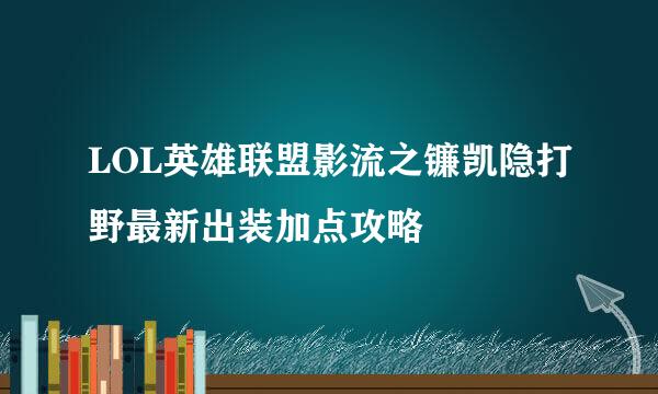 LOL英雄联盟影流之镰凯隐打野最新出装加点攻略