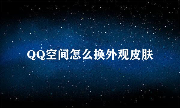 QQ空间怎么换外观皮肤