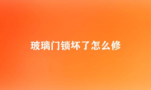 玻璃门锁坏了怎么修