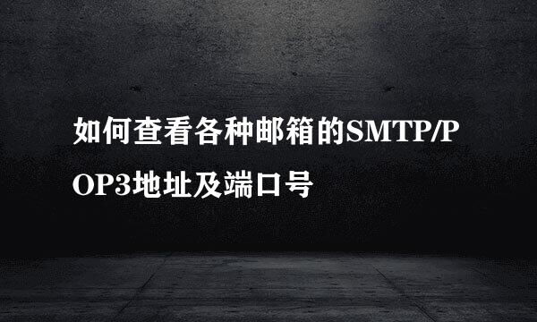 如何查看各种邮箱的SMTP/POP3地址及端口号