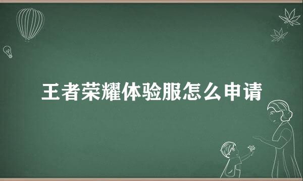 王者荣耀体验服怎么申请