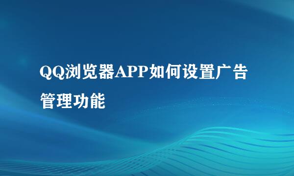 QQ浏览器APP如何设置广告管理功能