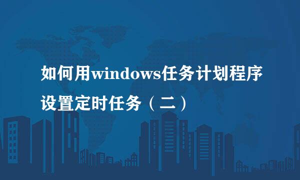 如何用windows任务计划程序设置定时任务（二）