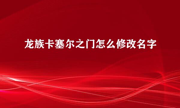 龙族卡塞尔之门怎么修改名字