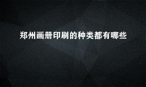 郑州画册印刷的种类都有哪些