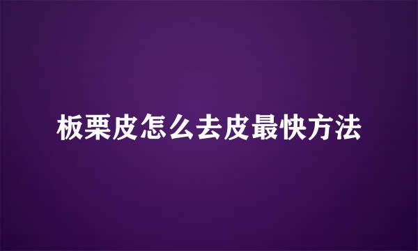 板栗皮怎么去皮最快方法