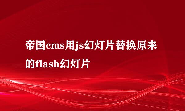 帝国cms用js幻灯片替换原来的flash幻灯片