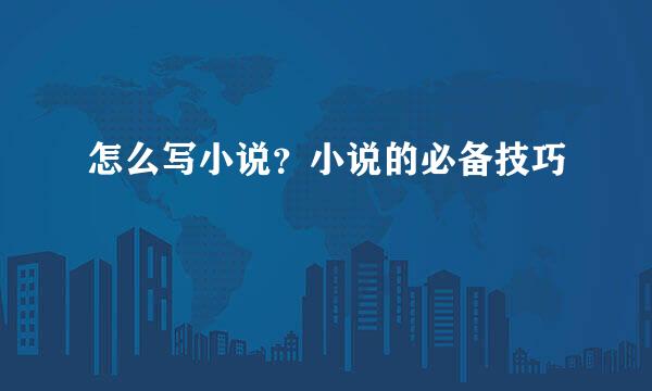 怎么写小说？小说的必备技巧
