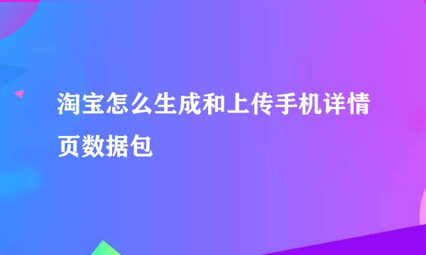 淘宝怎么生成和上传手机详情页数据包