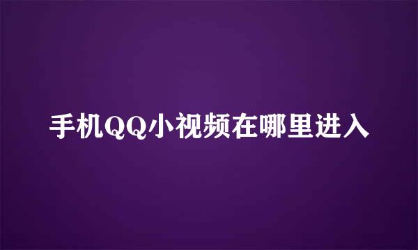 手机QQ小视频在哪里进入