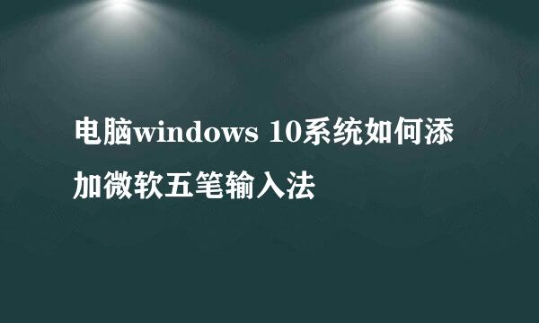 电脑windows 10系统如何添加微软五笔输入法