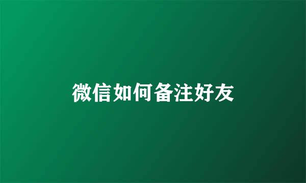 微信如何备注好友