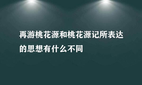 再游桃花源和桃花源记所表达的思想有什么不同