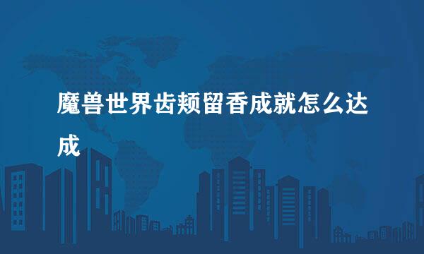 魔兽世界齿颊留香成就怎么达成