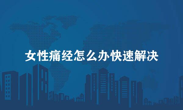 女性痛经怎么办快速解决