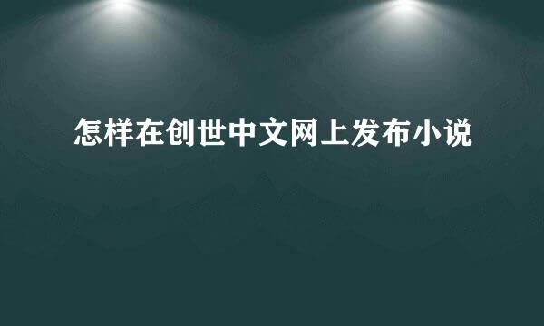 怎样在创世中文网上发布小说