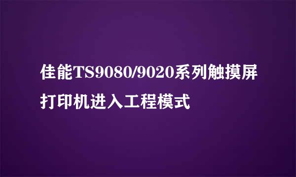 佳能TS9080/9020系列触摸屏打印机进入工程模式