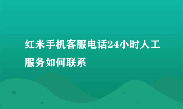 红米手机客服电话24小时人工服务如何联系