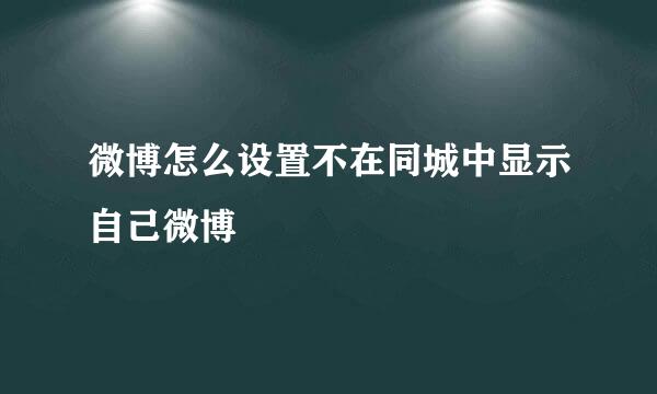 微博怎么设置不在同城中显示自己微博