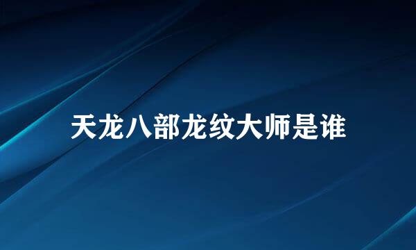 天龙八部龙纹大师是谁