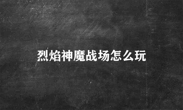 烈焰神魔战场怎么玩
