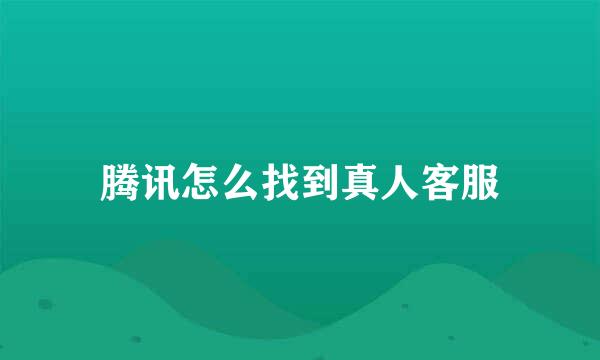 腾讯怎么找到真人客服