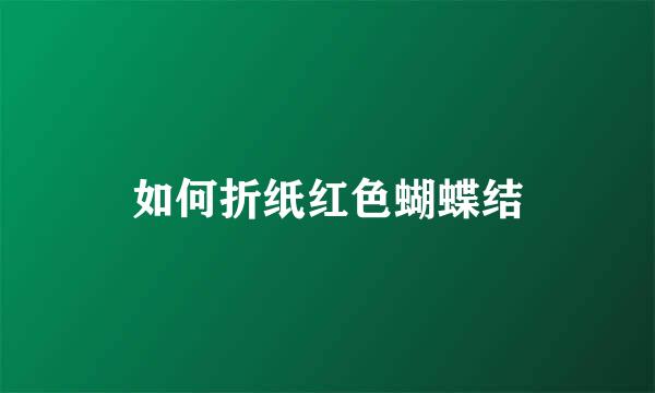 如何折纸红色蝴蝶结
