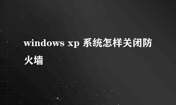 windows xp 系统怎样关闭防火墙