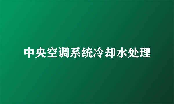 中央空调系统冷却水处理