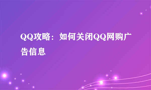 QQ攻略：如何关闭QQ网购广告信息