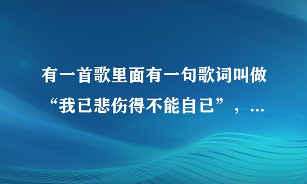 有一首歌里面有一句歌词叫做“我已悲伤得不能自已”,请问是哪首歌,谁唱的,完整的歌词是什么