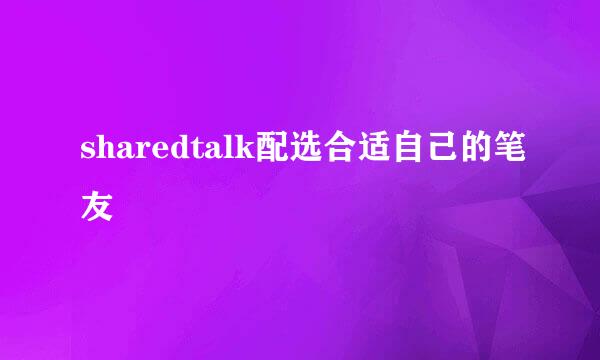 sharedtalk配选合适自己的笔友