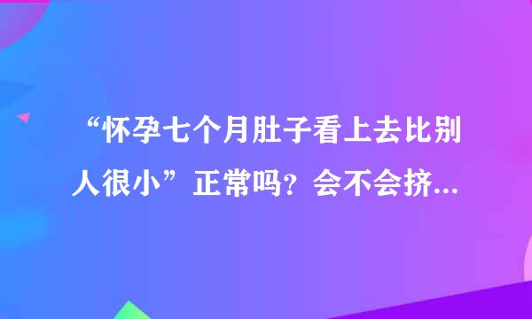 “怀孕七个月肚子看上去比别人很小”正常吗？会不会挤坏胎宝宝