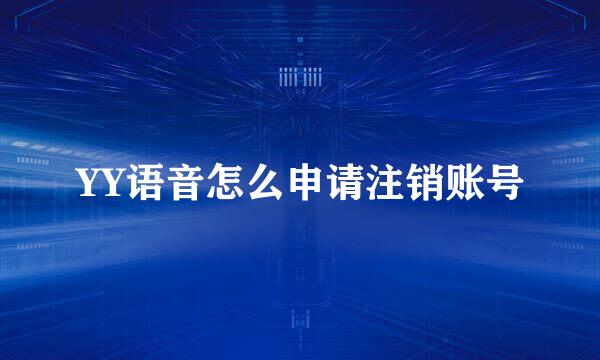 YY语音怎么申请注销账号