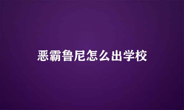 恶霸鲁尼怎么出学校