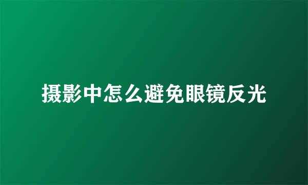摄影中怎么避免眼镜反光