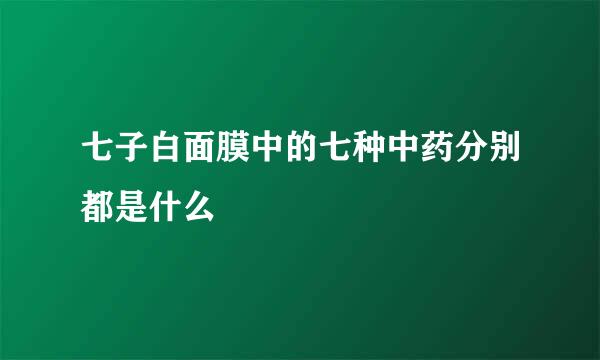 七子白面膜中的七种中药分别都是什么