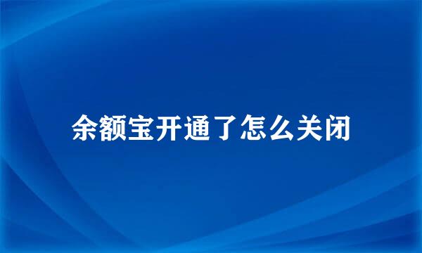 余额宝开通了怎么关闭