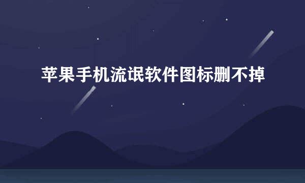 苹果手机流氓软件图标删不掉