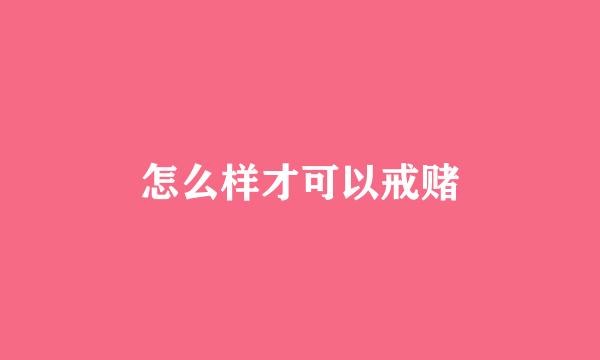 怎么样才可以戒赌