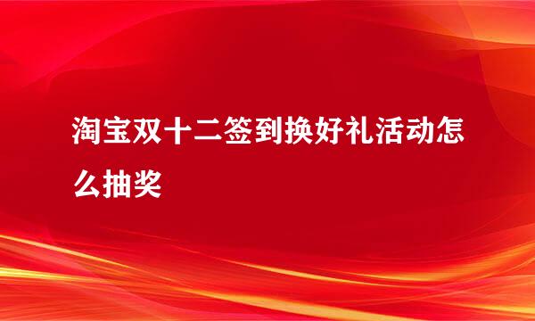 淘宝双十二签到换好礼活动怎么抽奖