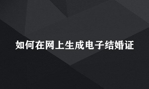 如何在网上生成电子结婚证
