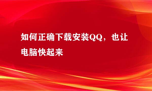 如何正确下载安装QQ，也让电脑快起来