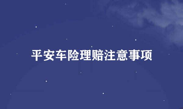 平安车险理赔注意事项