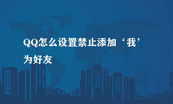 QQ怎么设置禁止添加‘我’为好友