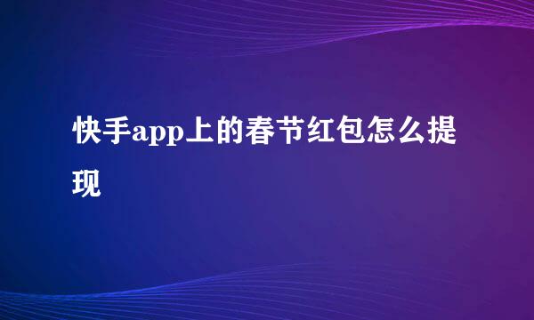 快手app上的春节红包怎么提现