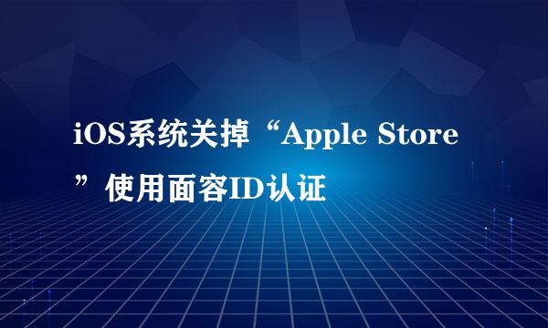 iOS系统关掉“Apple Store”使用面容ID认证