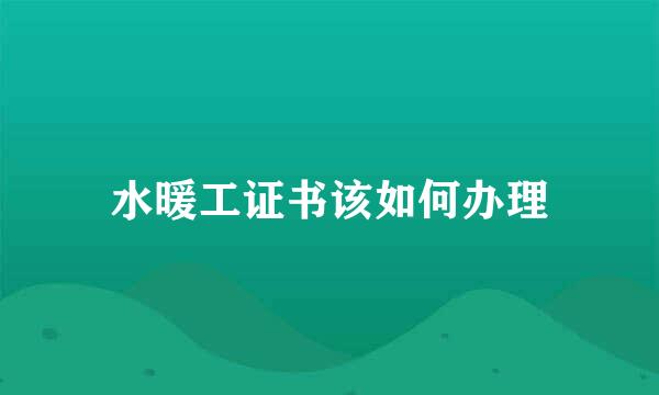 水暖工证书该如何办理