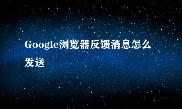Google浏览器反馈消息怎么发送