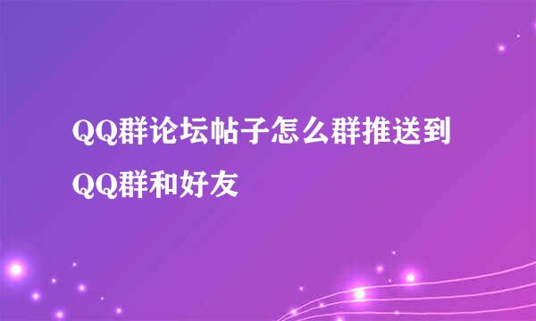 QQ群论坛帖子怎么群推送到QQ群和好友